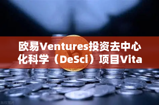 欧易Ventures投资去中心化科学（DeSci）项目VitaDAO，区块链赋能科研新纪元