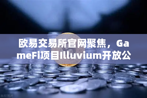 欧易交易所官网聚焦,GameFi项目Illuvium开放公测,高品质画面引玩家关注-第1张图片-欧易交易所 欧易交易所官网聚焦,GameFi项目Illuvium开放公测,高品质画面引玩家关注-第1张图片-欧易交易所