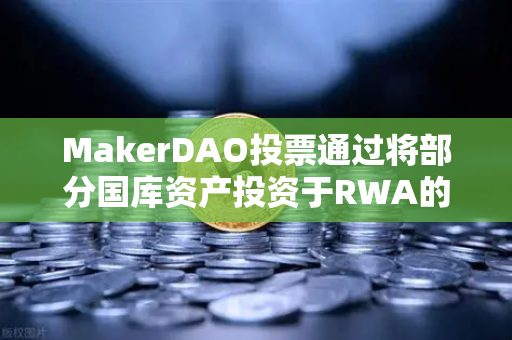 MakerDAO投票通过将部分国库资产投资于RWA的现实意义与市场影响-第1张图片-欧易交易所 MakerDAO投票通过将部分国库资产投资于RWA的现实意义与市场影响-第1张图片-欧易交易所