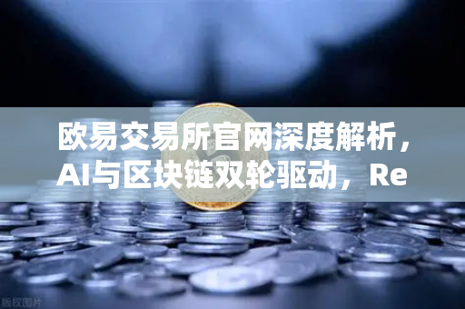 欧易交易所官网深度解析，AI与区块链双轮驱动，Render Network（RNDR）如何成为AI算力龙头？