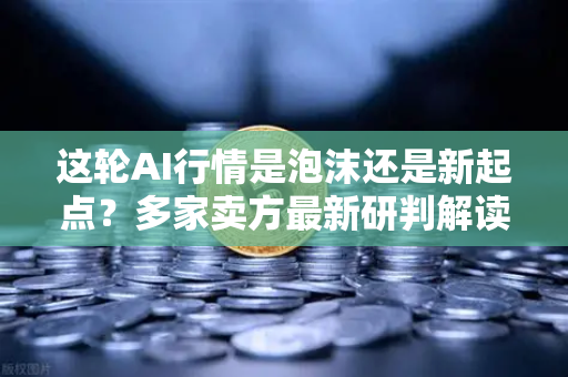 这轮AI行情是泡沫还是新起点？多家卖方最新研判解读