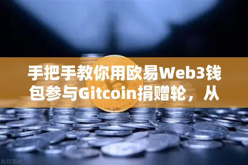 手把手教你用欧易Web3钱包参与Gitcoin捐赠轮，从注册到捐赠完整指南