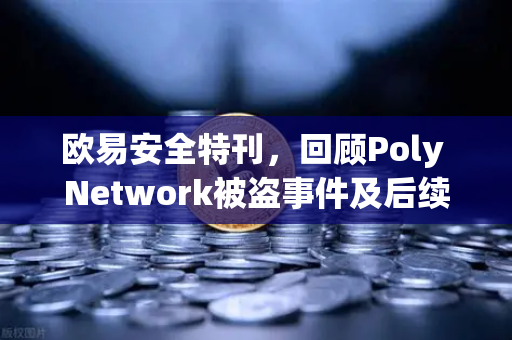 欧易安全特刊，回顾Poly Network被盗事件及后续追回过程—去中心化金融的安全里程碑