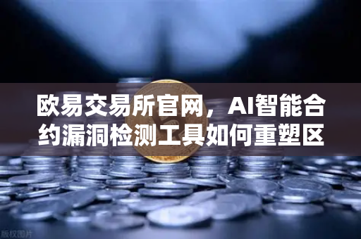 欧易交易所官网，AI智能合约漏洞检测工具如何重塑区块链安全新格局
