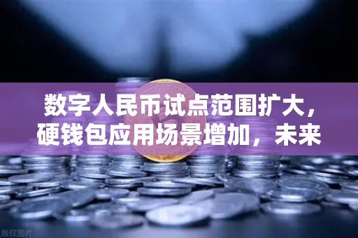 数字人民币试点范围扩大，硬钱包应用场景增加，未来支付新格局
