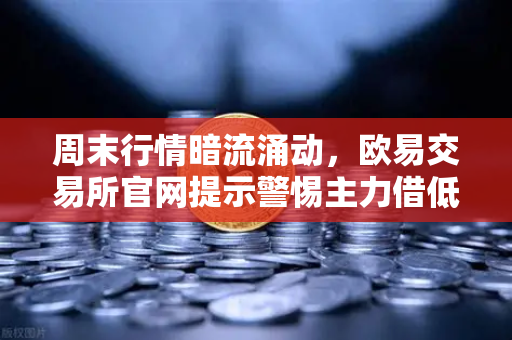周末行情暗流涌动，欧易交易所官网提示警惕主力借低流动性砸穿关键支撑位-第1张图片-欧易交易所
