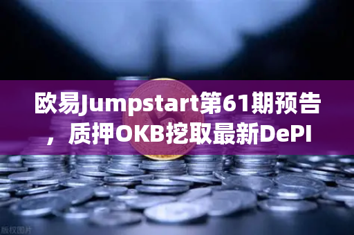 欧易Jumpstart第61期预告，质押OKB挖取最新DePIN赛道潜力币，财富新风口来袭