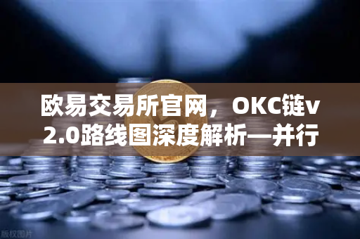 欧易交易所官网,OKC链v2.0路线图深度解析—并行执行如何重塑网络性能-第1张图片-欧易交易所 欧易交易所官网,OKC链v2.0路线图深度解析—并行执行如何重塑网络性能-第1张图片-欧易交易所