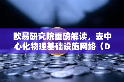 欧易研究院重磅解读，去中心化物理基础设施网络（DePIN）赛道深度报告