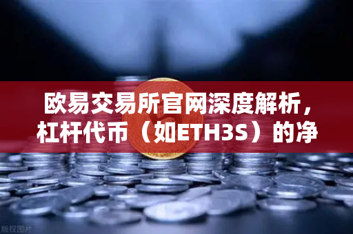 欧易交易所官网深度解析，杠杆代币（如ETH3S）的净值衰减特性与交易策略