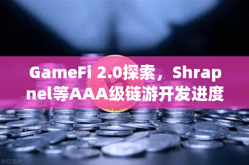 GameFi 2.0探索，Shrapnel等AAA级链游开发进度更新—从玩法到经济模型的革命性突破