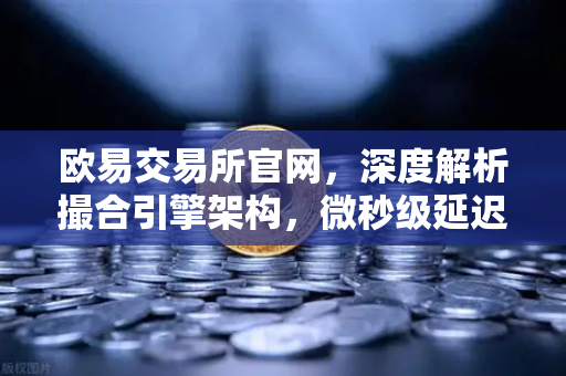 欧易交易所官网，深度解析撮合引擎架构，微秒级延迟背后的FPGA技术革命