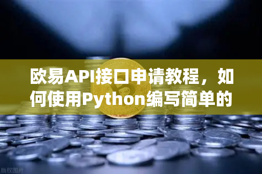 欧易API接口申请教程，如何使用Python编写简单的交易脚本？