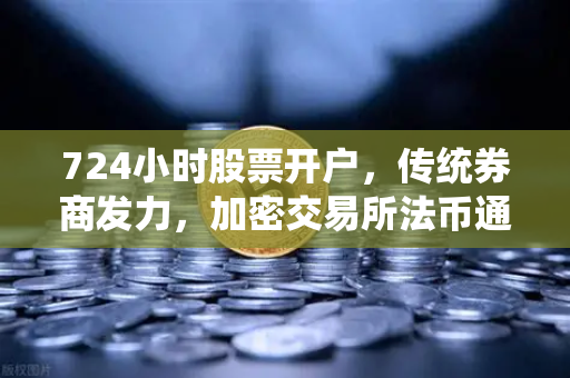 724小时股票开户，传统券商发力，加密交易所法币通道优化