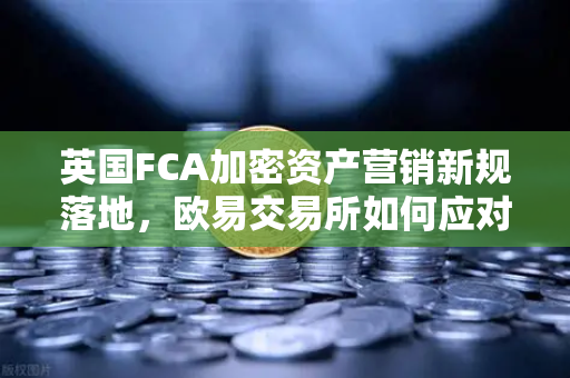 英国FCA加密资产营销新规落地,欧易交易所如何应对合规挑战?-第1张图片-欧易交易所 英国FCA加密资产营销新规落地,欧易交易所如何应对合规挑战?-第1张图片-欧易交易所