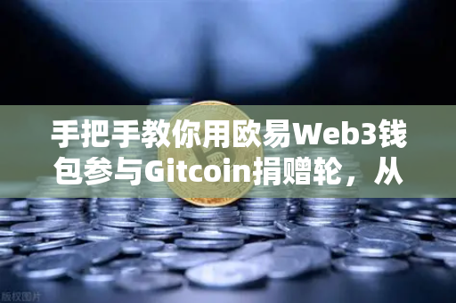 手把手教你用欧易Web3钱包参与Gitcoin捐赠轮，从注册到捐赠完整指南-第1张图片-欧易交易所