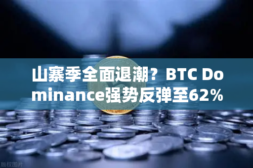 山寨季全面退潮？BTC Dominance强势反弹至62%心理关口，市场风向或迎剧变-第1张图片-欧易交易所