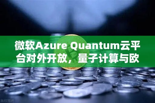 微软Azure Quantum云平台对外开放，量子计算与欧易交易所的未来交汇