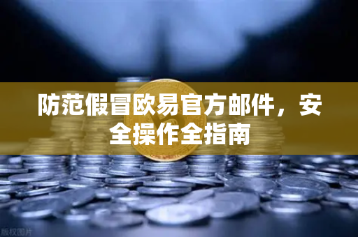 防范假冒欧易官方邮件，安全操作全指南
