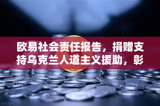 欧易社会责任报告，捐赠支持乌克兰人道主义援助，彰显数字时代企业担当
