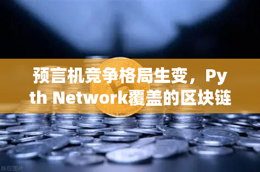预言机竞争格局生变,Pyth Network覆盖的区块链数量超越Chainlink,欧易交易所官网深度解析-第1张图片-欧易交易所 预言机竞争格局生变,Pyth Network覆盖的区块链数量超越Chainlink,欧易交易所官网深度解析-第1张图片-欧易交易所