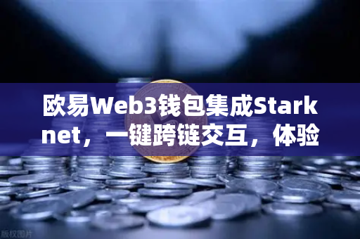 欧易Web3钱包集成Starknet，一键跨链交互，体验超低Gas费