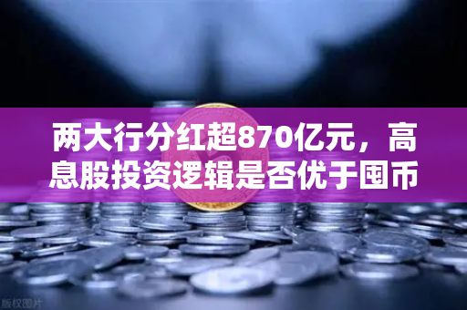两大行分红超870亿元，高息股投资逻辑是否优于囤币？欧易交易所投资者深度解析