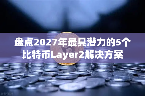 盘点2027年最具潜力的5个比特币Layer2解决方案-第1张图片-欧易交易所 盘点2027年最具潜力的5个比特币Layer2解决方案-第1张图片-欧易交易所
