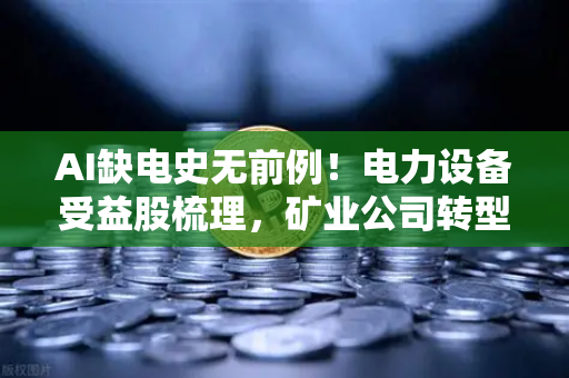AI缺电史无前例!电力设备受益股梳理,矿业公司转型售电?-第1张图片-欧易交易所 AI缺电史无前例!电力设备受益股梳理,矿业公司转型售电?-第1张图片-欧易交易所