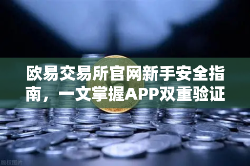 欧易交易所官网新手安全指南，一文掌握APP双重验证（2FA）设置全流程-第1张图片-欧易交易所