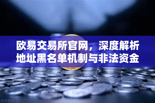 欧易交易所官网，深度解析地址黑名单机制与非法资金拦截策略