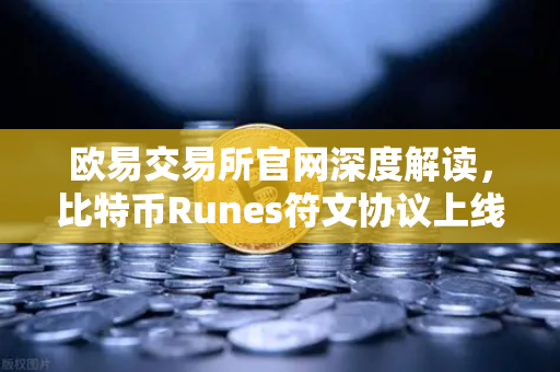 欧易交易所官网深度解读，比特币Runes符文协议上线，UTXO模型下的新同质化代币标准