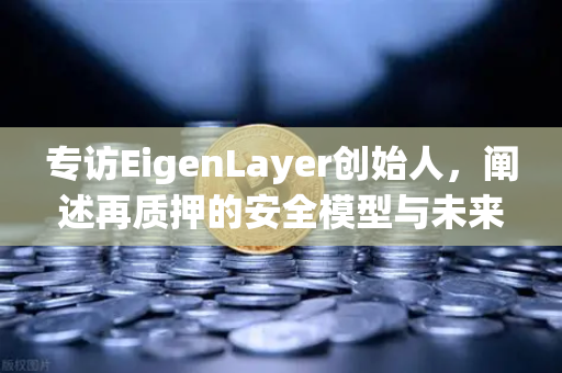 专访EigenLayer创始人，阐述再质押的安全模型与未来愿景