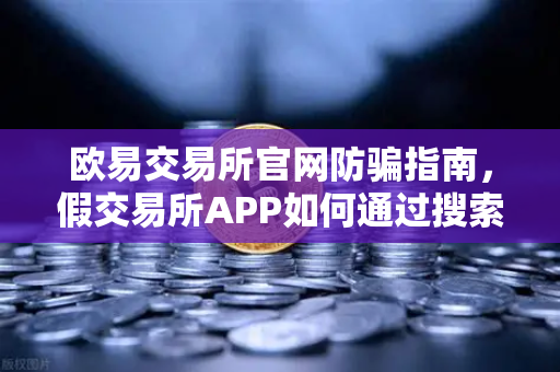 欧易交易所官网防骗指南,假交易所APP如何通过搜索引擎广告渗透,你中招了吗?-第1张图片-欧易交易所 欧易交易所官网防骗指南,假交易所APP如何通过搜索引擎广告渗透,你中招了吗?-第1张图片-欧易交易所