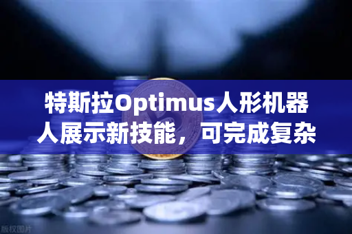 特斯拉Optimus人形机器人展示新技能,可完成复杂任务,科技金融与AI时代的投资新机遇-第1张图片-欧易交易所 特斯拉Optimus人形机器人展示新技能,可完成复杂任务,科技金融与AI时代的投资新机遇-第1张图片-欧易交易所