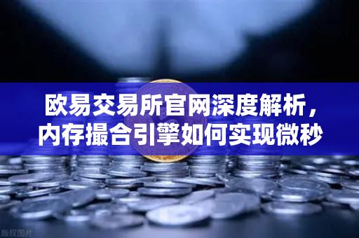 欧易交易所官网深度解析，内存撮合引擎如何实现微秒级订单匹配