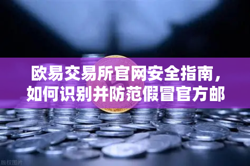 欧易交易所官网安全指南，如何识别并防范假冒官方邮件？