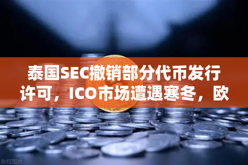 泰国SEC撤销部分代币发行许可，ICO市场遭遇寒冬，欧易交易所官网深度解析