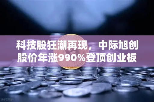 科技股狂潮再现,中际旭创股价年涨990%登顶创业板千元宝座,欧易交易所用户如何把握投资机遇?-第1张图片-欧易交易所 科技股狂潮再现,中际旭创股价年涨990%登顶创业板千元宝座,欧易交易所用户如何把握投资机遇?-第1张图片-欧易交易所