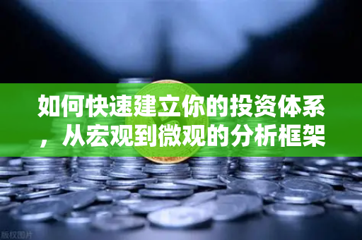 如何快速建立你的投资体系，从宏观到微观的分析框架