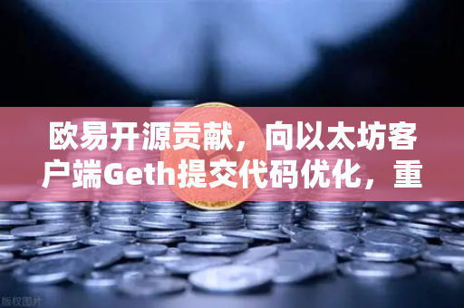 欧易开源贡献,向以太坊客户端Geth提交代码优化,重塑区块链底层技术格局-第1张图片-欧易交易所 欧易开源贡献,向以太坊客户端Geth提交代码优化,重塑区块链底层技术格局-第1张图片-欧易交易所