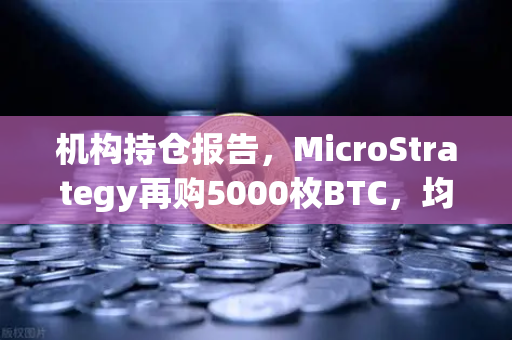 机构持仓报告,MicroStrategy再购5000枚BTC,均价成本上移-第1张图片-欧易交易所 机构持仓报告,MicroStrategy再购5000枚BTC,均价成本上移-第1张图片-欧易交易所
