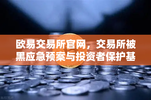 欧易交易所官网，交易所被黑应急预案与投资者保护基金赔付案例深度回顾