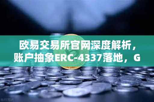 欧易交易所官网深度解析，账户抽象ERC-4337落地，Gas费代付功能如何重塑用户体验？