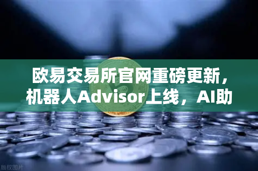 欧易交易所官网重磅更新,机器人Advisor上线,AI助手自然语言问句引领智能交易新时代-第1张图片-欧易交易所 欧易交易所官网重磅更新,机器人Advisor上线,AI助手自然语言问句引领智能交易新时代-第1张图片-欧易交易所