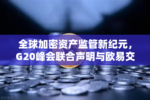 全球加密资产监管新纪元，G20峰会联合声明与欧易交易所的未来布局