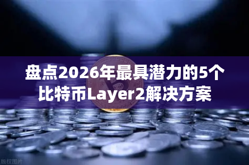 盘点2026年最具潜力的5个比特币Layer2解决方案