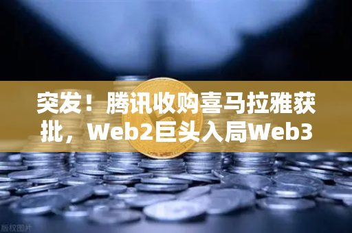 突发！腾讯收购喜马拉雅获批，Web2巨头入局Web3信号强烈，相关Token跳涨超10%