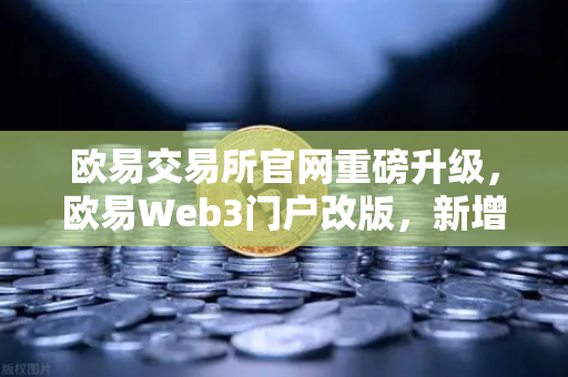 欧易交易所官网重磅升级，欧易Web3门户改版，新增安全中心与学习资源板块