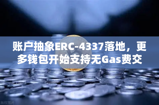 账户抽象ERC-4337落地，更多钱包开始支持无Gas费交易，Web3用户体验迎来革命性升级